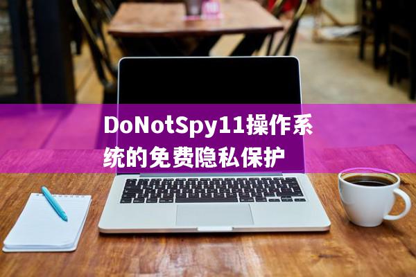 DoNotSpy11 操作系统的免费隐私保护