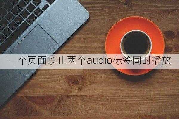 巧用代码：阻止页面中多个 audio 标签同时发声
